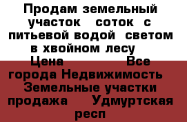 Продам земельный участок 6 соток, с питьевой водой, светом  в хвойном лесу . › Цена ­ 600 000 - Все города Недвижимость » Земельные участки продажа   . Удмуртская респ.